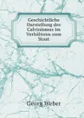 Geschichtliche Darstellung des Calvinismus im Verhaltniss zum Staat - Georg Weber