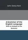 A Grammar of the English Language. With an Analysis of the Sentence - John Seely Hart