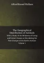 The Geographical Distribution of Animals. With a Study of the Relations of Living and Extinct Faunas as Elucidating the Past Changes of the Earth.s Surface. Volume 1 - Alfred Russel Wallace