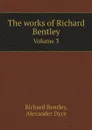 The works of Richard Bentley. Volume 3 - Richard Bentley, Dyce Alexander