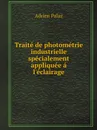 Traite de photometrie industrielle specialement appliquee a l.eclairage - Adrien Palaz