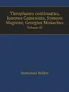 Theophanes continuatus, Ioannes Cameniata, Symeon Magister, Georgius Monachus. Volume 45 - Immanuel Bekker