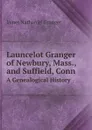 Launcelot Granger of Newbury, Mass., and Suffield, Conn. A Genealogical History - James Nathaniel Granger