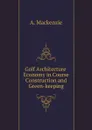 Golf Architecture Economy in Course Construction and Green-keeping - A. Mackenzie