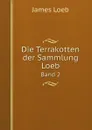 Die Terrakotten der Sammlung Loeb. Band 2 - James Loeb