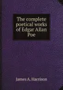 The complete poetical works of Edgar Allan Poe - James A. Harrison