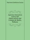 Apuntes historicos acerca del Observatorio del Colegio de Belen, Habana - Mariano Gutiérrez Lanza