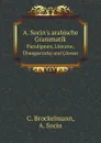 A. Socin's arabische Grammatik. Paradigmen, Literatur, Ubungsstucke und Glossar - C. Brockelmann, A. Socin