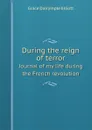 During the reign of terror. Journal of my life during the French revolution - Grace Dalrymple Elliott