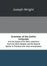 Grammar of the Gothic language. And the Gospel of St. Mark; selections from the other Gospels, and the Second Epistle to Timothy, with notes and glossary - Joseph Wright