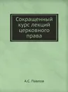 Сокращенный курс лекций церковного права - А.С. Павлов