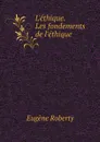 L.ethique. Les fondements de l.ethique - Eugène Roberty