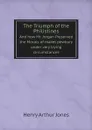 The Triumph of the Philistines And how Mr. Jorgan Preserved the Morals of maket pewbury under very trying circumstances - Henry Arthur Jones