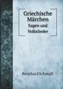 Griechische Marchen. Sagen und Volkslieder - Bernhard Schmidt