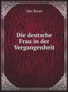 Die deutsche Frau in der Vergangenheit - Max Bauer