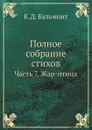 Полное собрание стихов. Часть 7. Жар-птица - К.Д. Бальмонт
