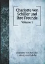 Charlotte von Schiller und ihre Freunde. Volume 1 - Charlotte von Schiller, Ludwig von Urlichs