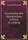 Geschichte des literarischen Lebens in Leipzig - Georg Witkowski