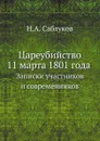 Цареубийство 11 марта 1801 года. Записки участников и современников - Н. А. Саблуков