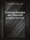 Untersuchungen am Zitteraal. gymnotus electricus - Emil du Bois-Reymond