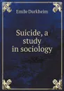 Suicide, a study in sociology - Emile Durkheim, John A. Spaulding, George Simpson