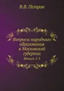 Вопросы народного образования в Московской губернии. Выпуск 2-5 - В.В. Петров