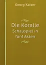 Die Koralle. Schauspiel in funf Akten - Georg Kaiser