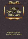 Indian Days of the Long Ago - E.S. Curtis, F.N. Wilson