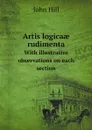 Artis logica? rudimenta. With illustrative observations on each section - John Hill