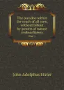 The paradise within the reach of all men, without labour by powers of nature andmachinery. Part 1 - John Adolphus Etzler