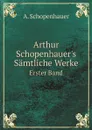 Arthur Schopenhauer.s Samtliche Werke. Erster Band - Артур Шопенгауэр