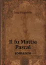 Il fu Mattia Pascal. romanzo - Luigi Pirandello