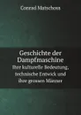 Geschichte der Dampfmaschine. Ihre kulturelle Bedeutung, technische Entwick und ihre grossen Manner - Conrad Matschoss