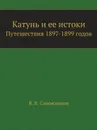 Катунь и ее истоки. Путешествия 1897-1899 годов - В. В. Сапожников