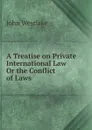 A Treatise on Private International Law, Or the Conflict of Laws - John Westlake