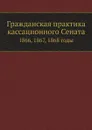 Гражданская практика кассационного Сената. 1866, 1867, 1868 годы - П. Марков