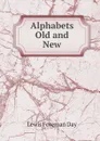 Alphabets Old and New - Lewis Foreman Day