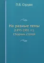 На разные темы. (1893-1901 гг.). Сборник статей - П.Б. Струве