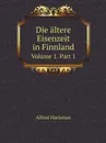 Die altere Eisenzeit in Finnland. Volume 1. Part 1 - Alfred Hackman