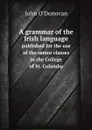 A grammar of the Irish language. published for the use of the senior classes in the College of St. Columba - John O'Donovan