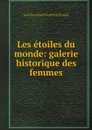 Les etoiles du monde: galerie historique des femmes - Jean Raymond Eugène d'Araquy