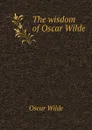 The wisdom of Oscar Wilde - Oscar Wilde