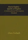 Maria Sophia Queen of Naples. A Continuation of The Empress Elizabeth - Clara Tschudi