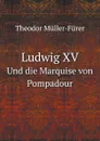 Ludwig XV. Und die Marquise von Pompadour - Theodor Müller-Fürer