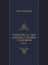 Historia de los reyes catolicos D. Fernando y Dona Isabel. Tomo 1 - Andrés Bernáldez