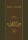 A manual for midwives and monthly nurses - Fleetwood Churchill