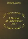 A Manual of Therapeutics. Part 2 - Richard Hughes