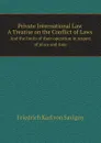 Private International Law. A Treatise on the Conflict of Laws, and the limits of their operation in respect of place and time - Friedrich Karl von Savigny
