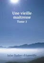 Une vieille maitresse. Tome 1 - Jules Barbey d'Aurevilly