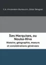 Iles Marquises, ou Nouka-Hiva. Histoire, geographie, moeurs et considerations generales - C.A. Vincendon-Dumoulin, César Desgraz